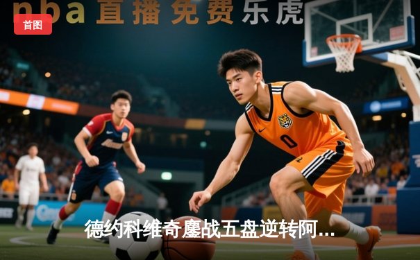 德约科维奇鏖战五盘逆转阿尔卡拉斯 第16次跻身温网四强创历史