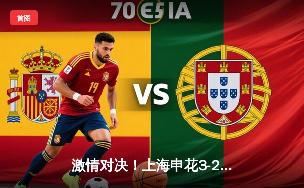 激情对决！上海申花3-2险胜山东泰山，中超焦点战上演补时绝杀