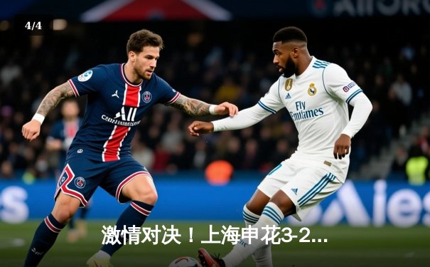 激情对决！上海申花3-2险胜山东泰山，中超焦点战上演补时绝杀 - 4