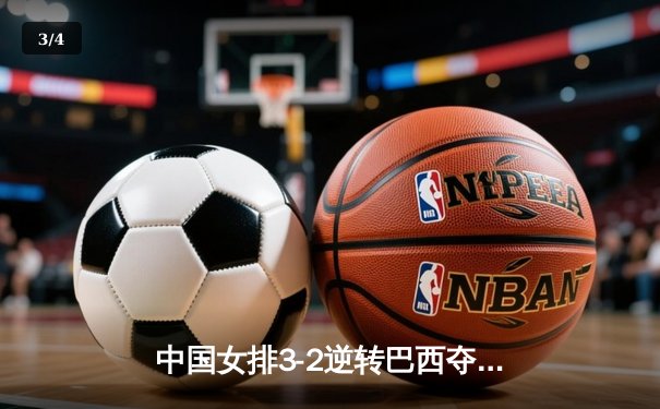 中国女排3-2逆转巴西夺冠，张常宁独揽28分荣膺MVP - 3