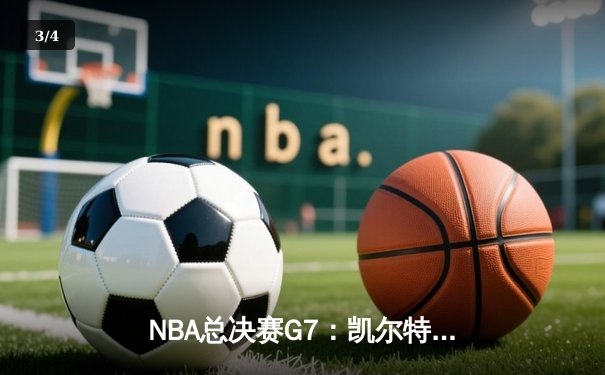 NBA总决赛G7：凯尔特人险胜独行侠斩获第18冠 塔图姆获FMVP - 3