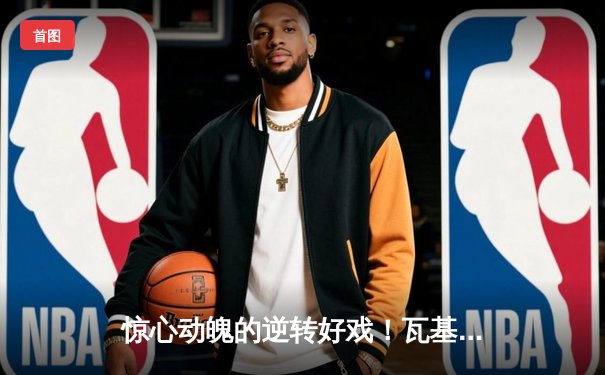 惊心动魄的逆转好戏！瓦基弗银行队3-2力克伊萨奇巴希队